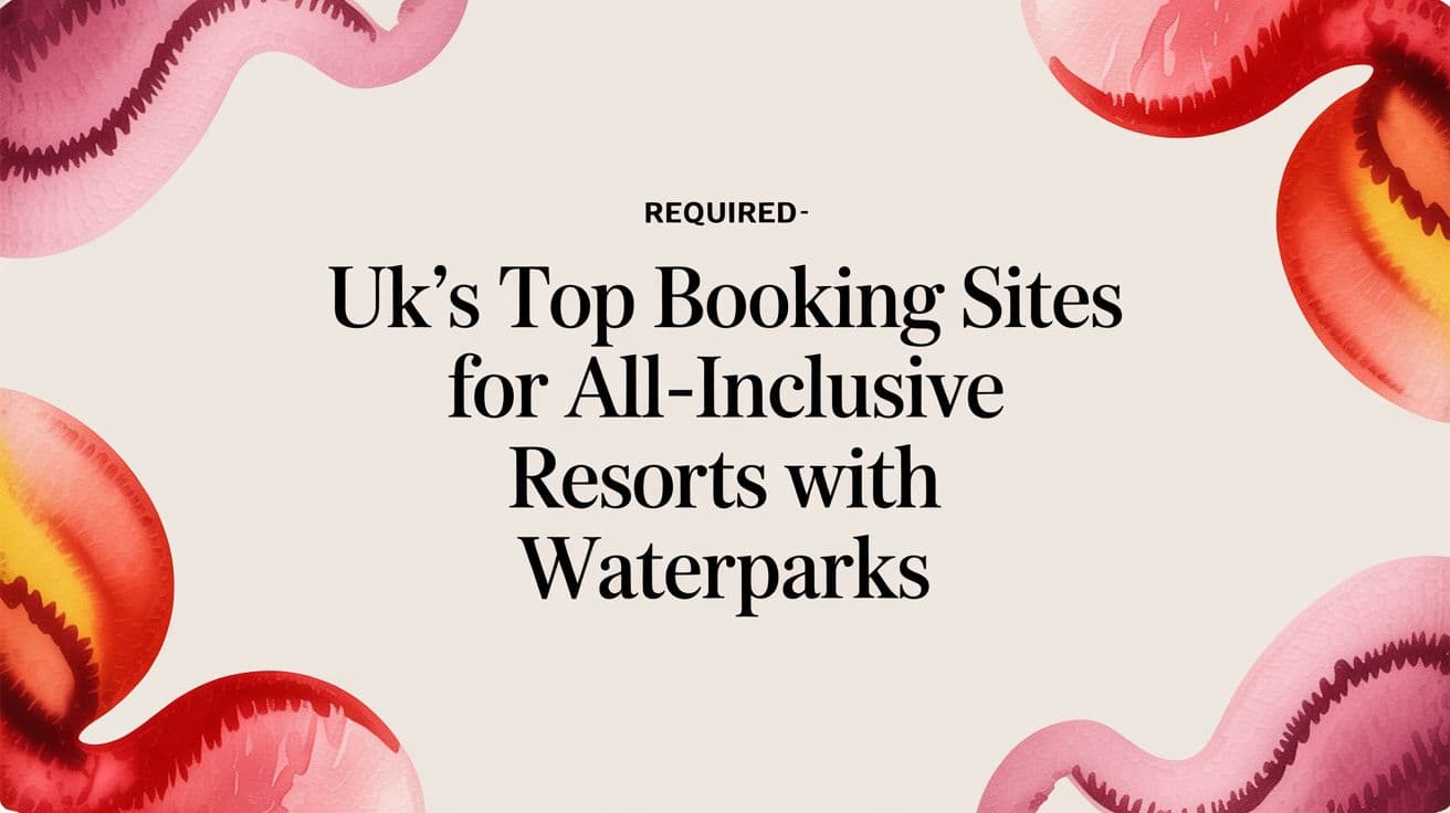 UK's Top Booking Sites for All-Inclusive Resorts with Waterparks